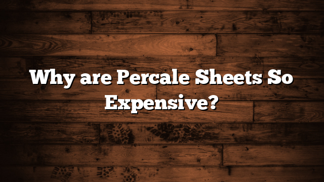 Why are Percale Sheets So Expensive?