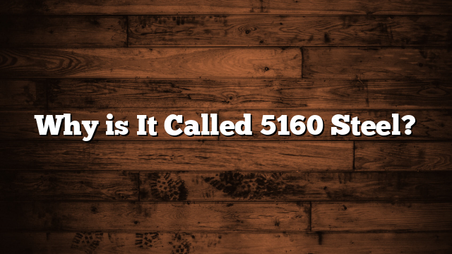 Why is It Called 5160 Steel?